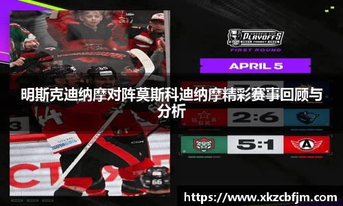 明斯克迪纳摩对阵莫斯科迪纳摩精彩赛事回顾与分析